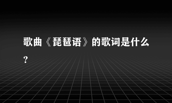 歌曲《琵琶语》的歌词是什么？