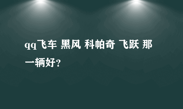 qq飞车 黑风 科帕奇 飞跃 那一辆好？