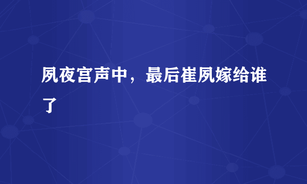 夙夜宫声中，最后崔夙嫁给谁了