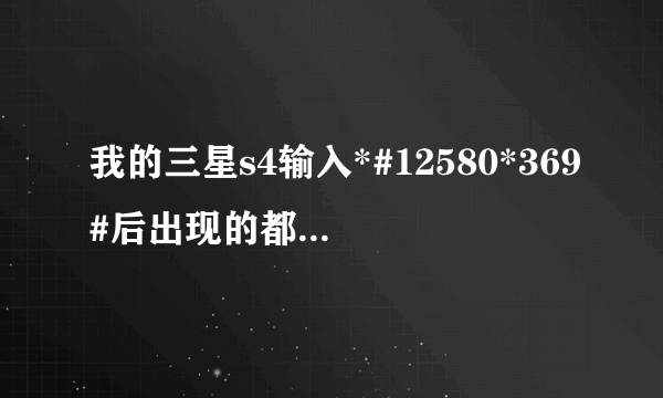 我的三星s4输入*#12580*369#后出现的都是什么意思？求解答