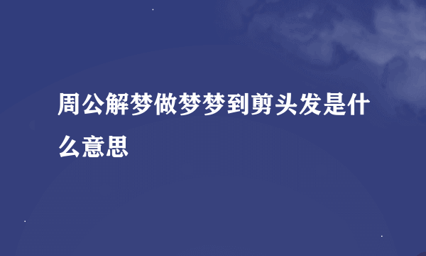 周公解梦做梦梦到剪头发是什么意思