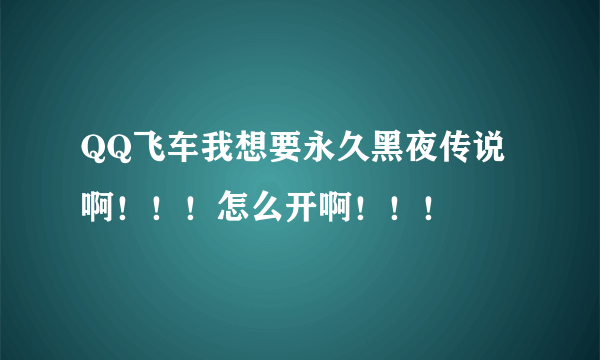 QQ飞车我想要永久黑夜传说啊！！！怎么开啊！！！