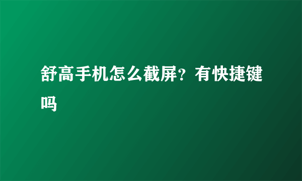 舒高手机怎么截屏？有快捷键吗