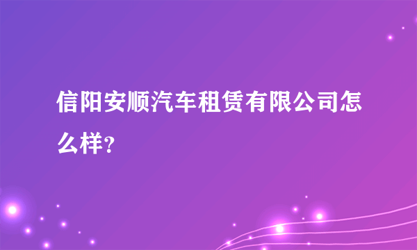 信阳安顺汽车租赁有限公司怎么样？