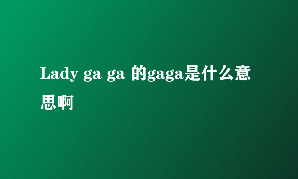 Lady ga ga 的gaga是什么意思啊