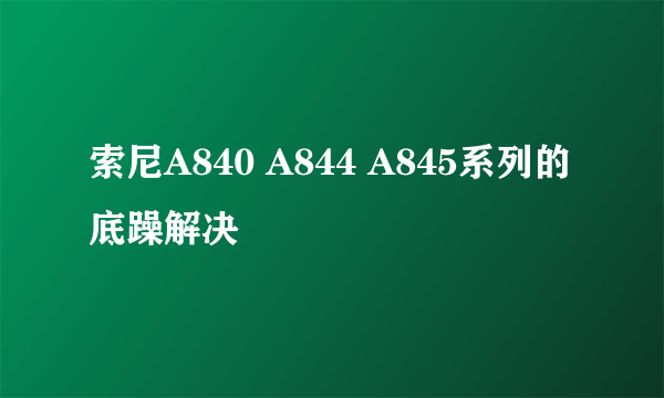 索尼A840 A844 A845系列的底躁解决