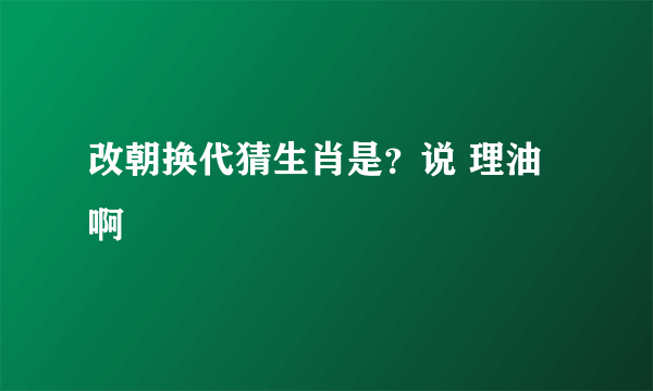 改朝换代猜生肖是？说 理油啊