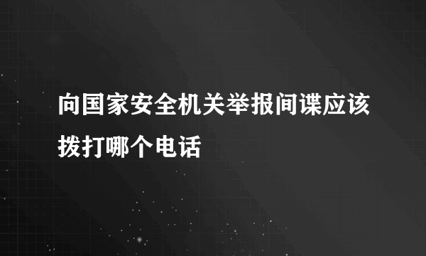 向国家安全机关举报间谍应该拨打哪个电话