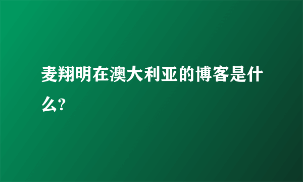 麦翔明在澳大利亚的博客是什么?