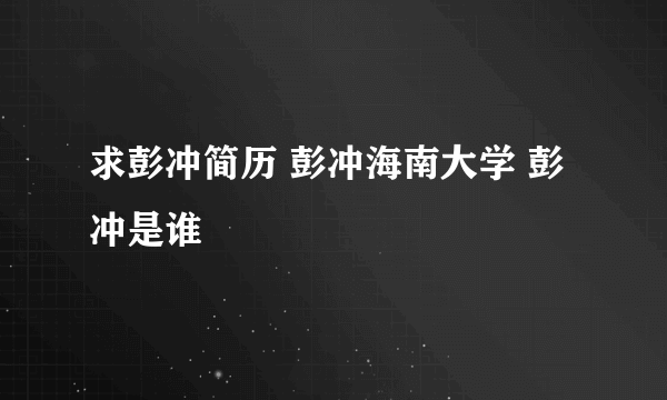 求彭冲简历 彭冲海南大学 彭冲是谁