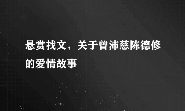 悬赏找文，关于曾沛慈陈德修的爱情故事