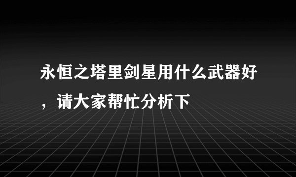 永恒之塔里剑星用什么武器好，请大家帮忙分析下