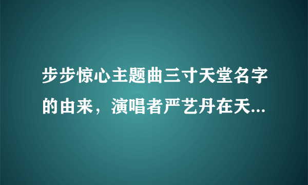 步步惊心主题曲三寸天堂名字的由来，演唱者严艺丹在天天向上解释过，有记住的没？告诉下！谢谢