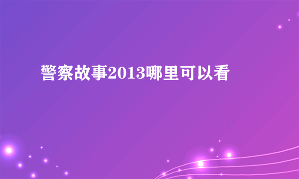 警察故事2013哪里可以看