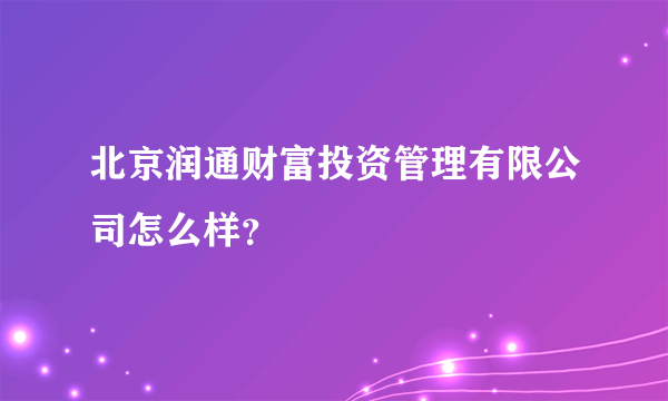 北京润通财富投资管理有限公司怎么样？