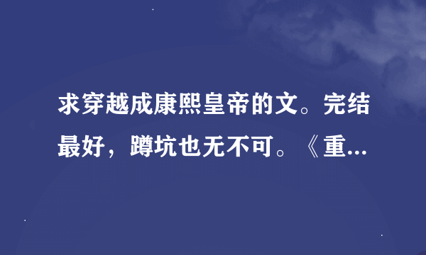 求穿越成康熙皇帝的文。完结最好，蹲坑也无不可。《重生之我是康熙》已经在看，大家就不要再推这本了。