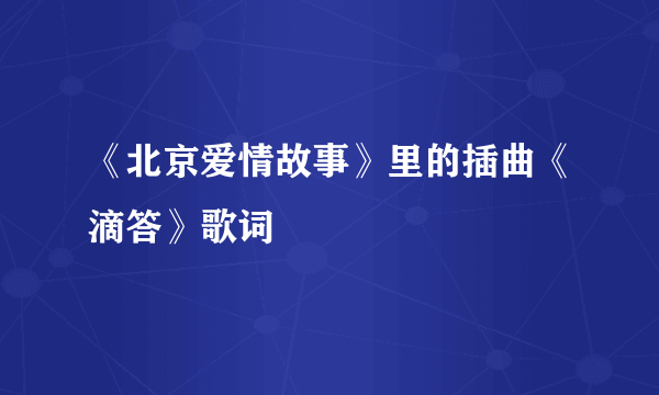 《北京爱情故事》里的插曲《滴答》歌词