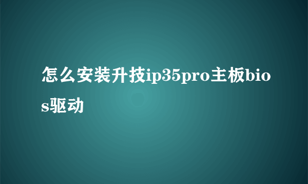 怎么安装升技ip35pro主板bios驱动