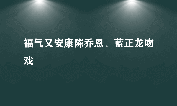 福气又安康陈乔恩、蓝正龙吻戏