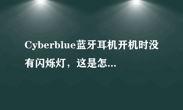 Cyberblue蓝牙耳机开机时没有闪烁灯，这是怎么回事？