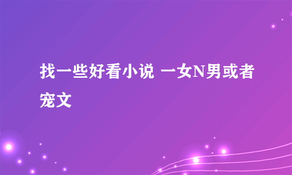 找一些好看小说 一女N男或者宠文