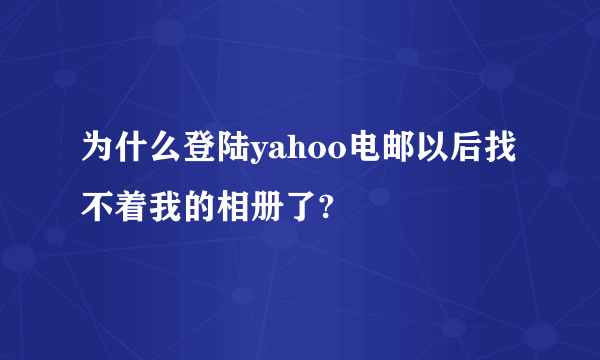 为什么登陆yahoo电邮以后找不着我的相册了?