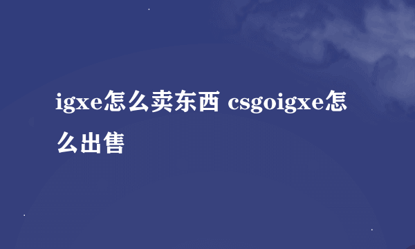 igxe怎么卖东西 csgoigxe怎么出售