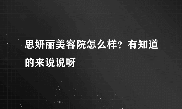 思妍丽美容院怎么样？有知道的来说说呀