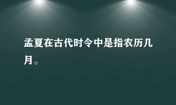 孟夏在古代时令中是指农历几月。