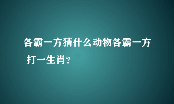 各霸一方猜什么动物各霸一方 打一生肖？