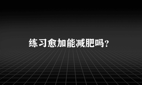 练习愈加能减肥吗？