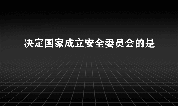 决定国家成立安全委员会的是