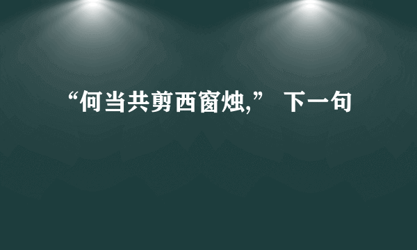 “何当共剪西窗烛,” 下一句