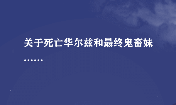 关于死亡华尔兹和最终鬼畜妹……