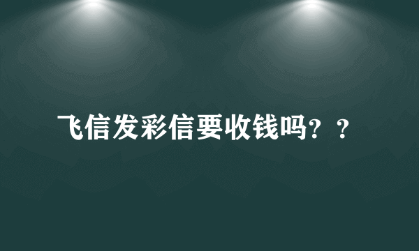 飞信发彩信要收钱吗？？