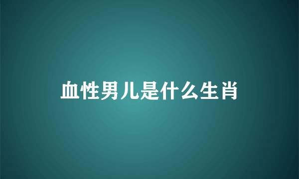 血性男儿是什么生肖