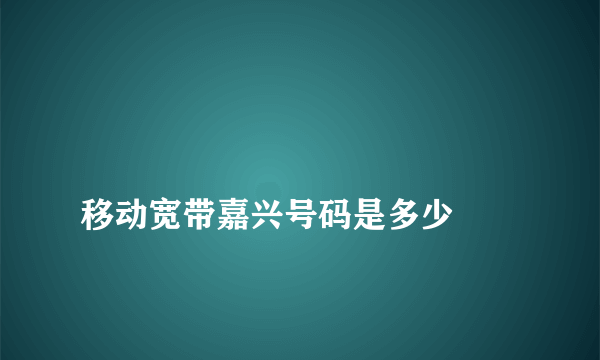 
移动宽带嘉兴号码是多少

