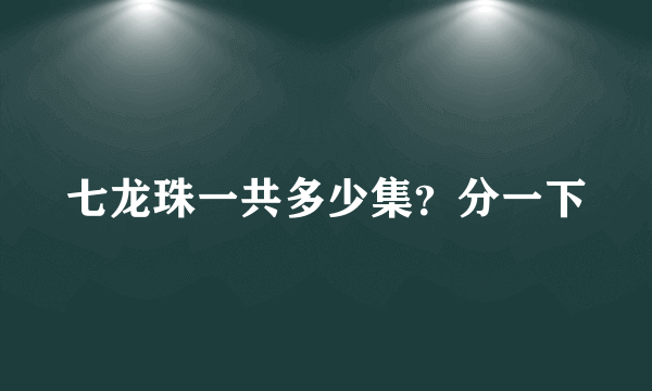 七龙珠一共多少集？分一下