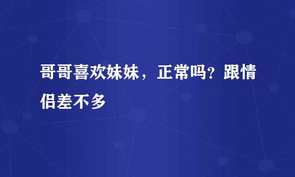 哥哥喜欢妹妹，正常吗？跟情侣差不多