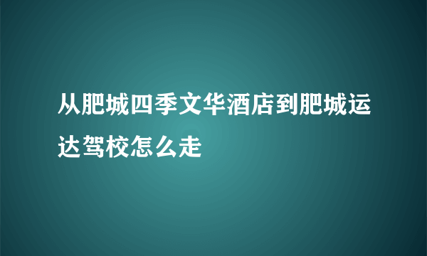 从肥城四季文华酒店到肥城运达驾校怎么走