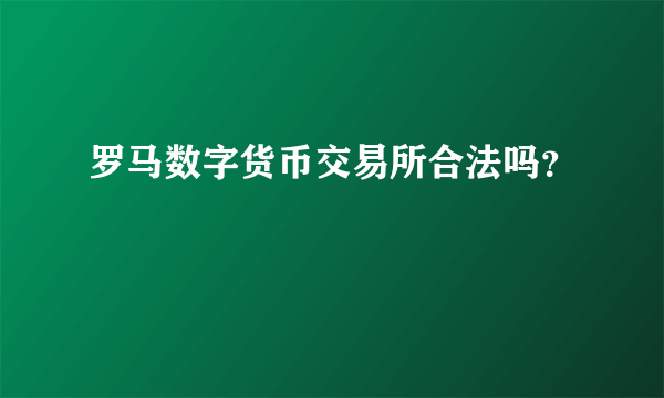 罗马数字货币交易所合法吗？