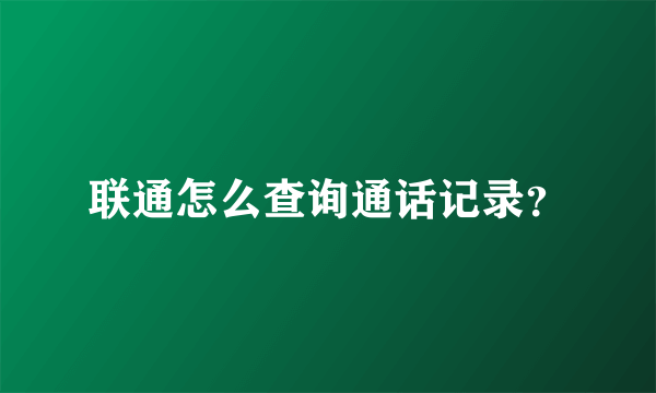 联通怎么查询通话记录？