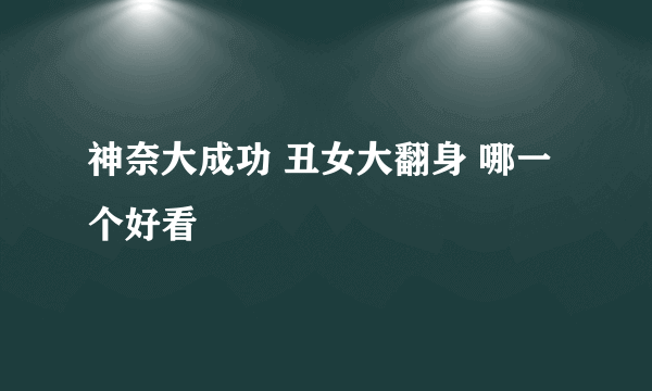 神奈大成功 丑女大翻身 哪一个好看