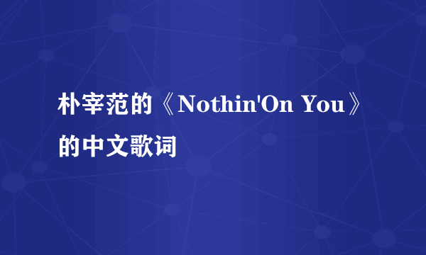 朴宰范的《Nothin'On You》的中文歌词