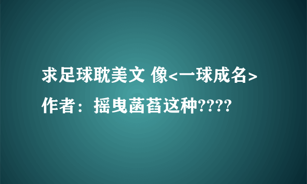 求足球耽美文 像<一球成名>作者：摇曳菡萏这种????