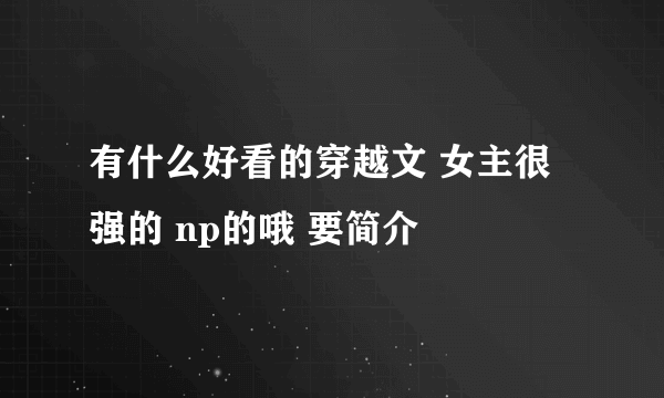 有什么好看的穿越文 女主很强的 np的哦 要简介