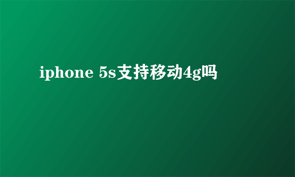 iphone 5s支持移动4g吗