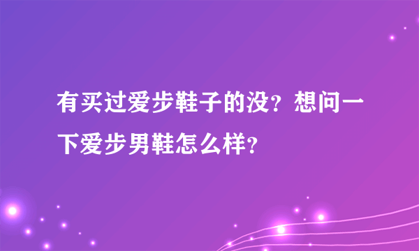 有买过爱步鞋子的没？想问一下爱步男鞋怎么样？