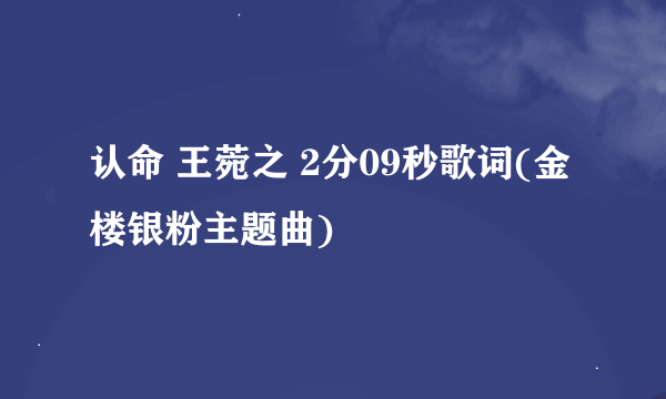 认命 王菀之 2分09秒歌词(金楼银粉主题曲)