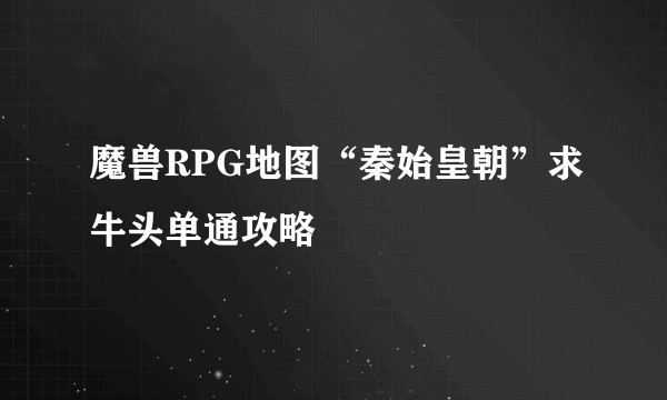 魔兽RPG地图“秦始皇朝”求牛头单通攻略